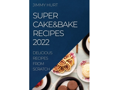 Livro SUPER CAKEampBAKE RECIPES 2022 DELICIOUS RECIPES FROM SCRATCH de JIMMY HURT (Inglês)
