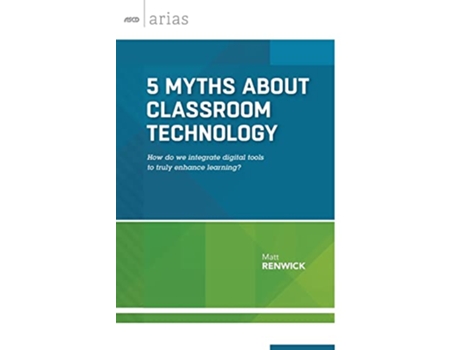 Livro 5 Myths About Classroom Technology How do we integrate digital tools to truly enhance learning ASCD Arias de Matt Renwick (Inglês)
