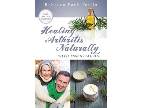 Livro Healing Arthritis Naturally With Essential Oil De Rebecca Park Totilo (inglês)