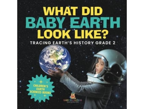 Livro What Did Baby Earth Look Like Tracing Earths History Grade 2 Childrens Earth Sciences Books de Baby Professor (Inglês)