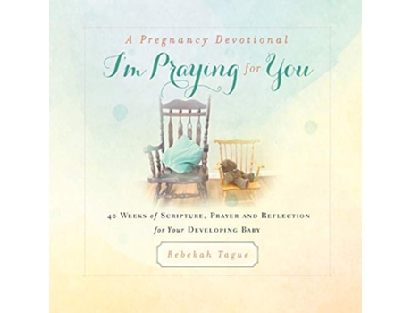 Livro A Pregnancy Devotional Im Praying for You 40 Weeks of Scripture Prayer and Reflection for Your Developing Baby de Rebekah Tague (Inglês)
