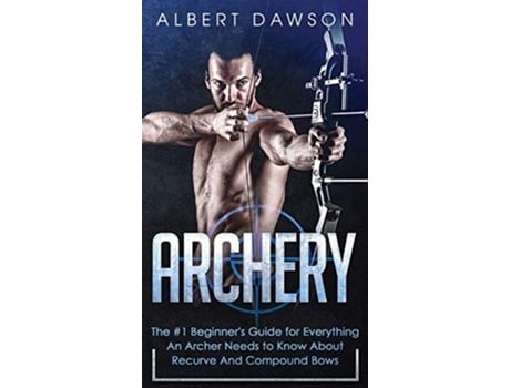 Livro Archery The 1 Beginners Guide For Everything An Archer Needs To Know About Recurve And Compound Bows de Albert Dawson (Inglês - Capa Dura)