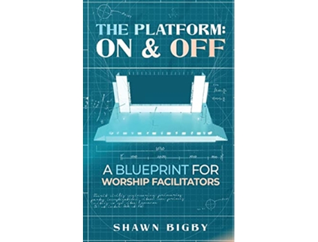 Livro The Platform On and Off A Blueprint for Worship Facilitators On and Off A Blueprint for Worship Facilitators de Shawn Bigby (Inglês)