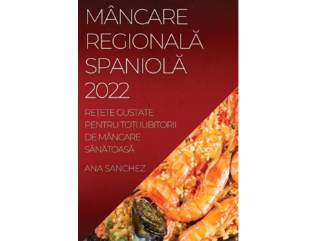 Livro Mâncare Regionala Spaniola Re?ete Gustate Pentru To?i Iubitorii De Mâncare Sanatoasa De Ana Sanchez (inglês)