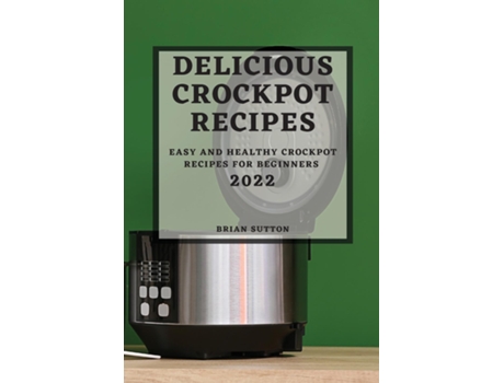 Livro Delicious Crockpot Recipes 2022 Easy And Healthy Crockpot Recipes For Beginners De Brian Sutton (inglês)