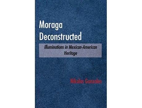 Livro Moraga Deconstructed Illuminations in MexicanAmerican Heritage de Nikolas Gonzales (Inglês)
