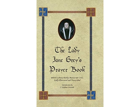 Livro The Lady Jane Greys Prayer Book British Library Harley Manuscript 2342 Fully Illustrated and Transcribed de J Stephan Edwards (Inglês)