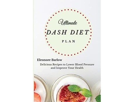 Livro Ultimate Dash Diet Plan Delicious Recipes to Lower Blood Pressure and Improve Your Health de Eleonore Barlow (Inglês)