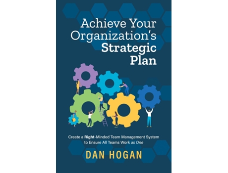Livro Achieve Your Organizations Strategic Plan Create A Right-minded Team Management System To Ensure All Teams Work As One De Dan Hogan (inglês)