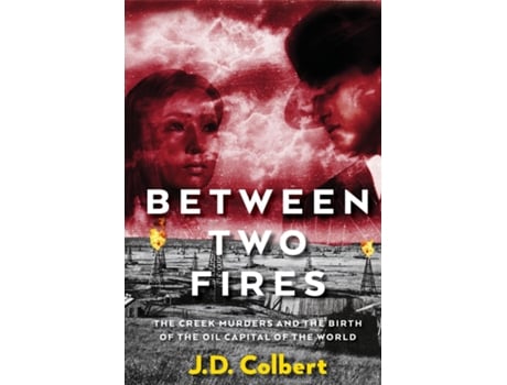 Livro Between Two Fires The Creek Murders And The Birth Of The Oil Capital Of The World De Colbert, Jd Et Al. (inglês)