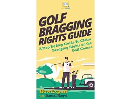 Livro Golf Bragging Rights Guide A Step By Step Guide To Claim Bragging Rights On The Golf Course De Howexpert E Danial Naqvi (inglês - Capa Dura)