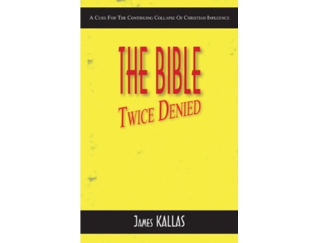 Livro The Bible Twice Denied A Cure for the Continuing Collapse of Christian Influence de James Kallas (Inglês)