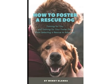 Livro How to Foster a Rescue Dog Training for You and Training for Your Foster Dog. From Selecting a Rescue to Adoption. de Wendy Blanda (Inglês)