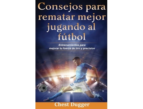 Livro Consejos Para Rematar Mejor Jugando Al Fútbol Entrenamientos Para Mejorar Tu Fuerza De Tiro Y Precisión De Chest Dugger (inglês)
