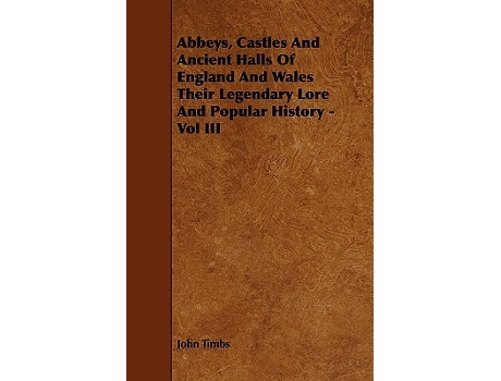 Livro Abbeys Castles And Ancient Halls Of England And Wales Their Legendary Lore And Popular History Vol III de John Timbs (Inglês)