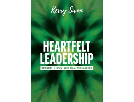 Livro Heartfelt Leadership 9 Principles To Sort Your Team, Work And Life De Kerry Swan (inglês)