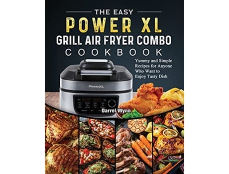 Livro The Easy PowerXL Grill Air Fryer Combo Cookbook Yummy and Simple Recipes for Anyone Who Want to Enjoy Tasty Dish de Darrel Wynn (Inglês)
