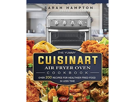 Livro The Yummy Cuisinart Air Fryer Oven Cookbook Over 200 Recipes for Healthier Fried Food in Less Time de Sarah Hampton (Inglês)