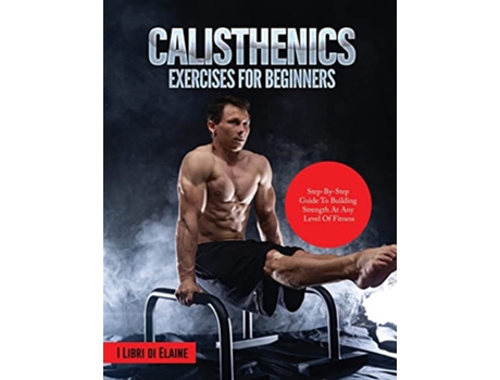 Livro Calisthenics Exercises for Beginners StepByStep Guide to Building Strength at Any Level of Fitness de I Libri Di Elaine (Inglês)