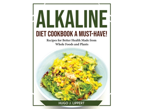 Livro Alkaline Diet Cookbook A Must-have! Recipes For Better Health Made From Whole Foods And Plants De Hugo J Lippert (inglês)