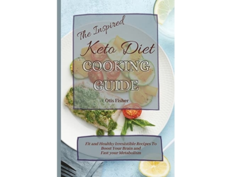 Livro The Inspired Keto Diet Cooking Guide Fit and Healthy Irresistible Recipes To Boost Your Brain and Fast your Metabolism de Otis Fisher (Inglês)
