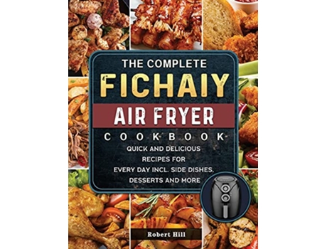 Livro The Complete Fichaiy AIR FRYER Cookbook Quick and Delicious Recipes for Every Day incl Side Dishes Desserts and More de Robert Hill (Inglês)