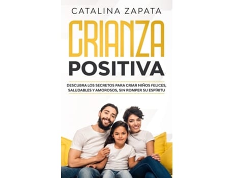 Livro Crianza Positiva Descubra Los Secretos Para Criar Niños Felices, Saludables Y Amorosos, Sin Romper Su Espíritu De Catalina Zapata (espanhol)