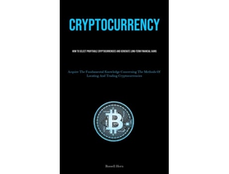 Livro Cryptocurrency How To Select Profitable Cryptocurrencies And Generate Long-Term Financial Gains de Russell Horn (Inglês)