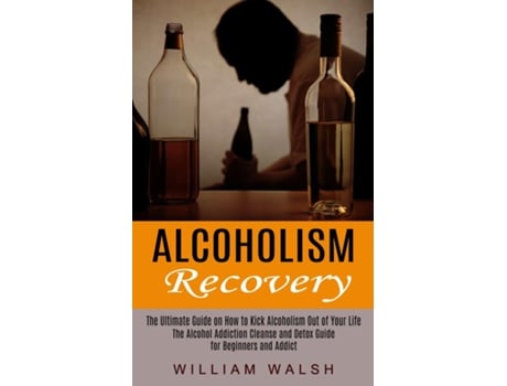 Livro Alcoholism Recovery The Ultimate Guide on How to Kick Alcoholism Out of Your Life de William Walsh (Inglês)