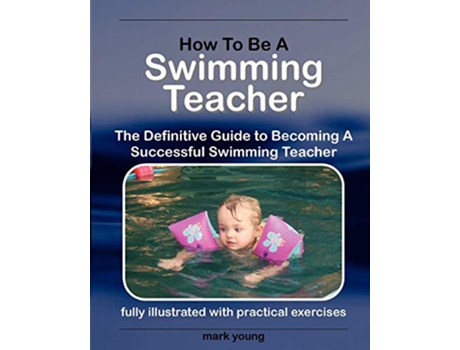 Livro How To Be A Swimming Teacher The Definitive Guide To Becoming A Successful Swimming Teacher de Mark Young (Inglês)