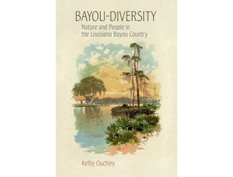 Livro Bayou-Diversity Nature and People in the Louisiana Bayou Country de Kelby Ouchley (Inglês)