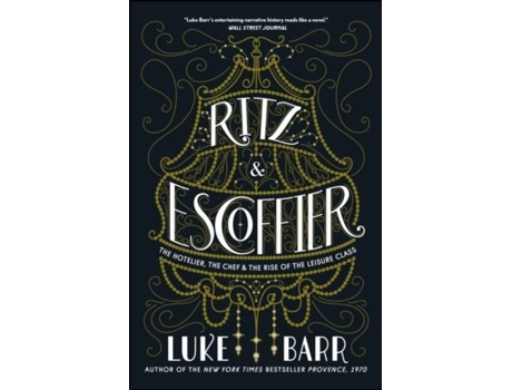 Ritz and Escoffier: The Hotelier, The Chef, and the Rise of the Leisure…