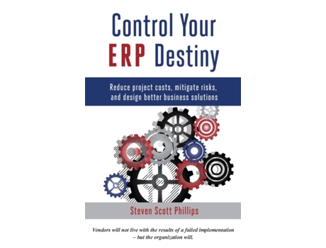 Livro Control Your ERP Destiny: Reduce Project Costs, Mitigate Risks, and Design Better Business Solutions Steven Scott Phillips (Inglês)