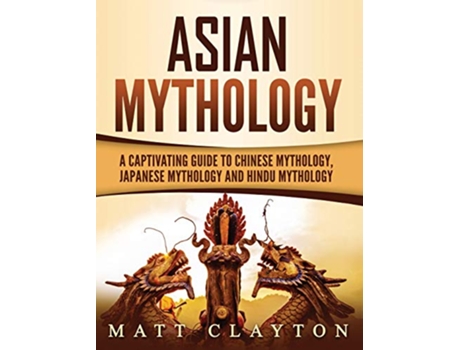 Livro Asian Mythology A Captivating Guide to Chinese Mythology Japanese Mythology and Hindu Mythology de Matt Clayton (Inglês)