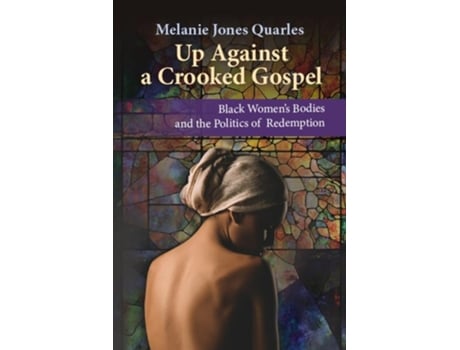 Livro Up Against a Crooked Gospel Black Womens Bodies and the Politics of Redemption de Melanie Jones Quarles (Inglês)
