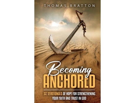 Livro Becoming Anchored 52 Devotionals Of Hope For Strengthening Your Faith And Trust In God De Thomas Bratton (inglês)