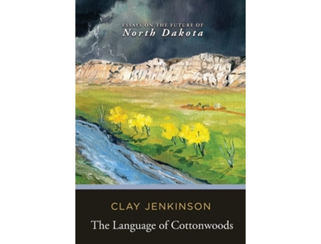 Livro The Language Of Cottonwoods Essays On The Future Of North Dakota De Clay Jenkinson (inglês - Capa Dura)