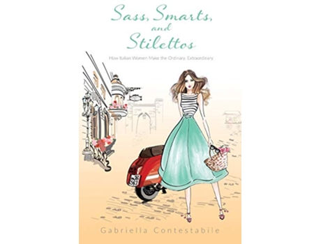 Livro Sass Smarts and Stilettos How Italian women make the ordinary extraordinary de Gabriella Contestabile (Inglês)