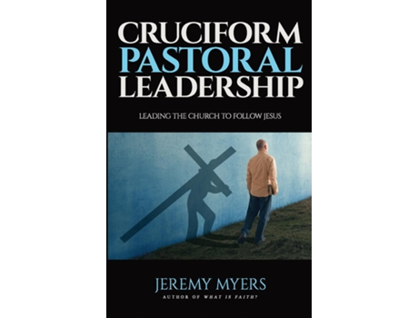Livro Cruciform Pastoral Leadership Leading The Church To Follow Jesus De Jeremy Myers (inglês)