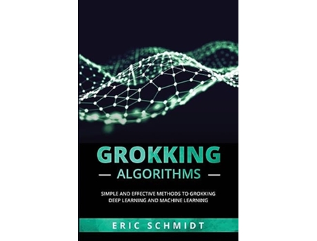 Livro GROKKING ALGORITHMS Simple and Effective Methods to Grokking Deep Learning and Machine Learning de Eric Schmidt (Inglês)