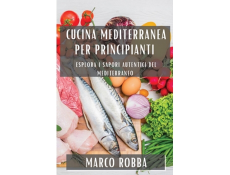 Livro Cucina Mediterranea per Principianti Esplora i Sapori Autentici del Mediterraneo de Marco Robba (Inglês)