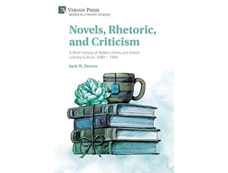 Livro Novels, Rhetoric, and Criticism A Brief History of Belles Lettres and British Literary Culture, 1680 1900 de Jack M Downs (Inglês - Capa Dura)