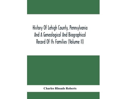 Livro History Of Lehigh County, Pennsylvania And A Genealogical And Biographical Record Of Its Families De Charles Rhoads Roberts (inglês)