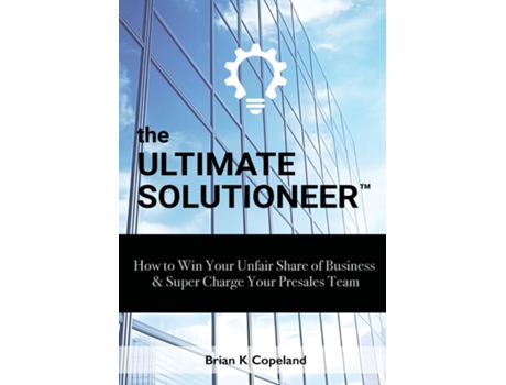 Livro The Ultimate Solutioneer How to Win Your Unfair Share of Business amp Super Charge Your Presales Team de Brian K Copeland (Inglês)