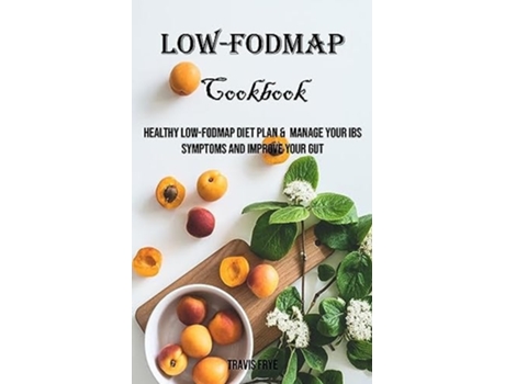 Livro Low-FODMAP Cookbook Healthy Low-FODMAP Diet Plan amp Manage Your IBS Symptoms And Improve Your Gut de Travis Frye (Inglês)
