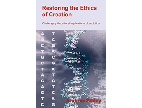 Livro Restoring the Ethics of Creation: Challenging the Ethical Implications of Evolution de Andrew M. Sibley (Inglês)