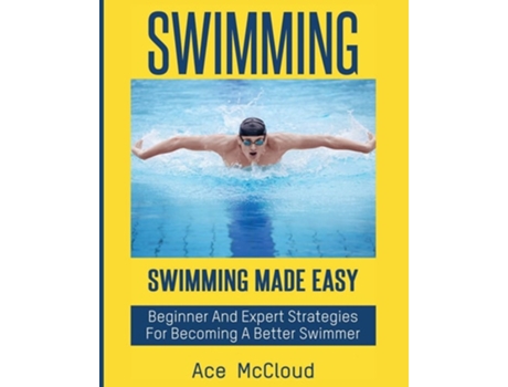Livro Swimming Swimming Made Easy Beginner And Expert Strategies For Becoming A Better Swimmer De Ace Mccloud (inglês)