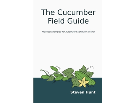 Livro The Cucumber Field Guide Practical Examples for Automated Software Testing de Steven Hunt (Inglês)