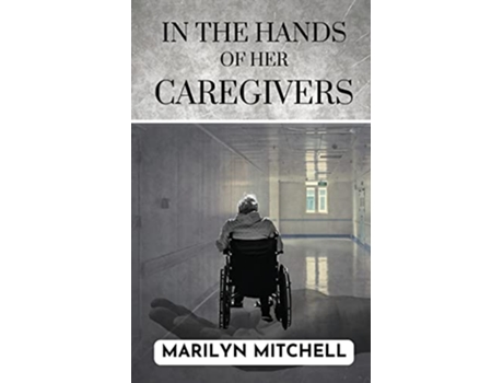 Livro In the Hands of Her Caregivers A 21st Century Experience of Healthcare in the USA de Marilyn Mitchell (Inglês)
