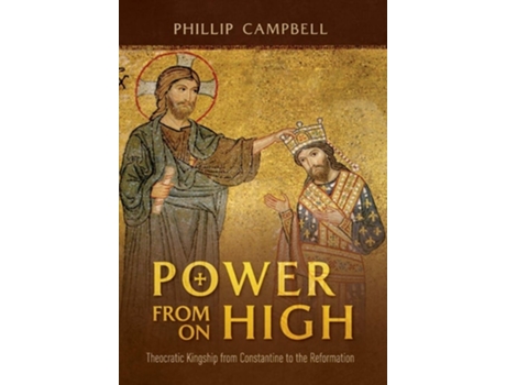 Livro Power From On High Theocratic Kingship From Constantine To The Reformation De Phillip Campbell (inglês - Capa Dura)